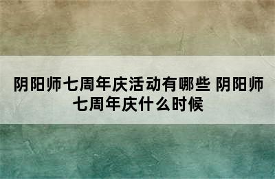 阴阳师七周年庆活动有哪些 阴阳师七周年庆什么时候